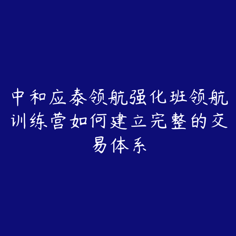 中和应泰领航强化班领航训练营如何建立完整的交易体系