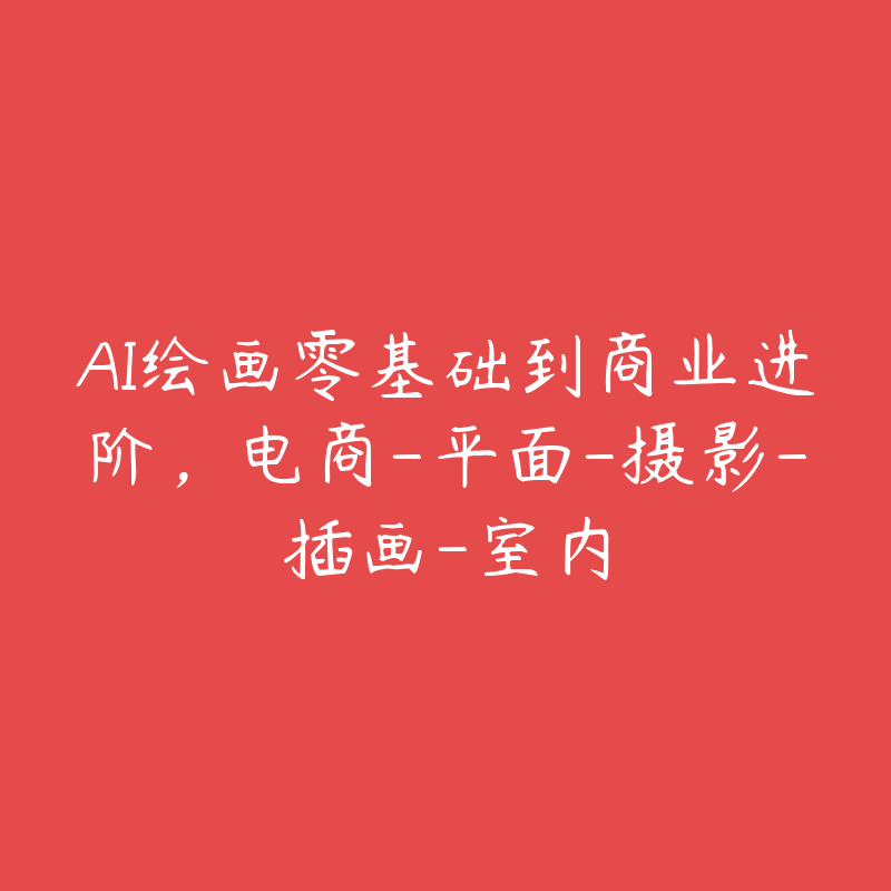 AI绘画零基础到商业进阶,电商-平面-摄影-插画-室内