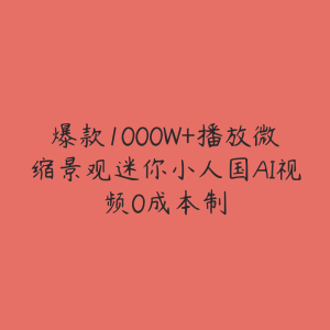 爆款1000W+播放微缩景观迷你小人国AI视频0成本制-51自学联盟