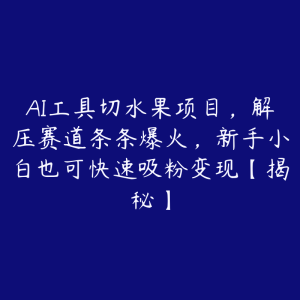 AI工具切水果项目，解压赛道条条爆火，新手小白也可快速吸粉变现【揭秘】-51自学联盟
