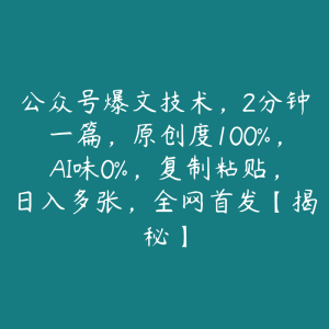 公众号爆文技术,2分钟一篇,原创度100%,AI味0%,复制粘贴,日入多张,全网首发【揭秘】-51自学联盟