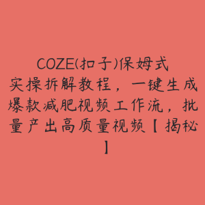 COZE(扣子)保姆式实操拆解教程，一键生成爆款减肥视频工作流，批量产出高质量视频【揭秘】-51自学联盟