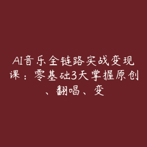 AI音乐全链路实战变现课：零基础3天掌握原创、翻唱、变-51自学联盟