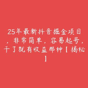 25年最新抖音掘金项目，非常简单，容易起号，干了就有收益那种【揭秘】-51自学联盟