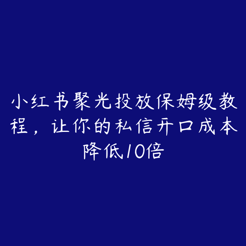 小红书聚光投放保姆级教程，让你的私信开口成本降低10倍