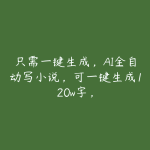 只需一键生成，AI全自动写小说，可一键生成120w字，-51自学联盟