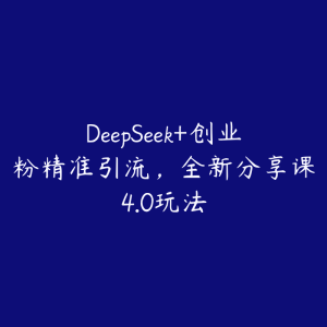 DeepSeek+创业粉精准引流，全新分享课4.0玩法-51自学联盟