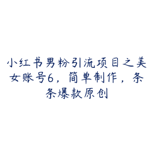 小红书男粉引流项目之美女账号6，简单制作，条条爆款原创-51自学联盟