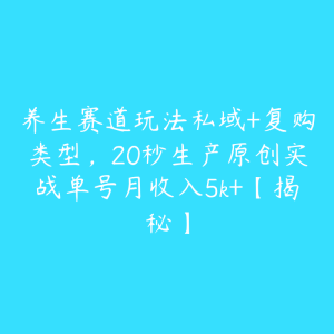 养生赛道玩法私域+复购类型,20秒生产原创实战单号月收入5k+【揭秘】-51自学联盟