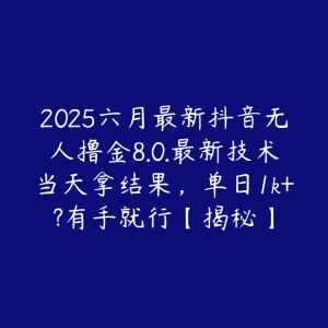 2025六月最新抖音无人撸金8.0.最新技术当天拿结果，单日1k+?有手就行【揭秘】-51自学联盟