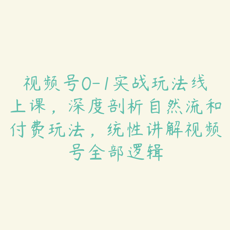 视频号0-1实战玩法线上课,深度剖析自然流和付费玩法,统性讲解视频号全部逻辑