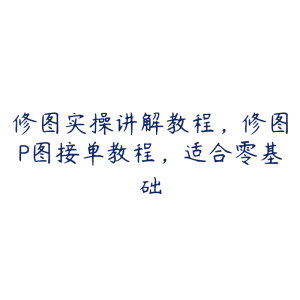 修图实操讲解教程,修图P图接单教程,适合零基础-51自学联盟