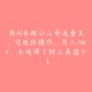 用AI来做公众号流量主,可矩阵操作,月入1W+,系统课【附工具指令】-51自学联盟