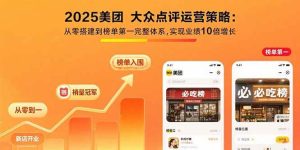 2025美团 大众点评运营策略:从零搭建到榜单第一完整体系,实现业绩10倍增长-51自学联盟