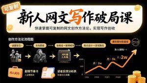 新人网文写作破局课：快速掌握可复制的网文创作方法论，实现写作创收-51自学联盟