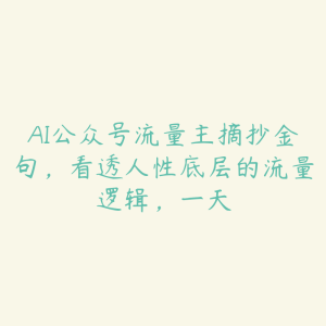 AI公众号流量主摘抄金句，看透人性底层的流量逻辑，一天-51自学联盟