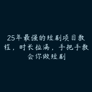 25年最强的短剧项目教程,时长拉满,手把手教会你做短剧-51自学联盟