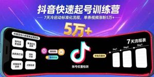 抖音快速起号训练营,7天冷启动标准化流程,单条视频涨粉5万+-51自学联盟