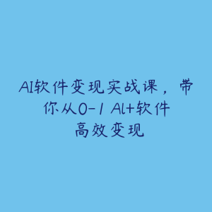 AI软件变现实战课,带你从0-1 Al+软件 高效变现-51自学联盟