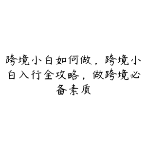 跨境小白如何做，跨境小白入行全攻略，做跨境必备素质-51自学联盟
