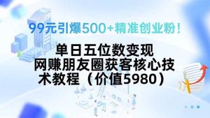 99元引爆500+精准创业粉!单日五位数变现,网赚朋友圈获客核心技术教程…-51自学联盟