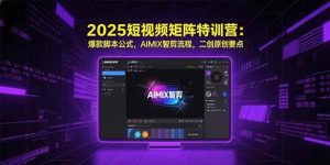 2025短视频矩阵特训营:爆款脚本公式,AIMIX智剪流程,二创原创要点-51自学联盟