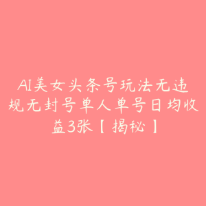 AI美女头条号玩法无违规无封号单人单号日均收益3张【揭秘】-51自学联盟