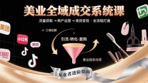 美业全域成交系统课程：帮助美业从业者打通从流量获取到高效变现全流程-51自学联盟