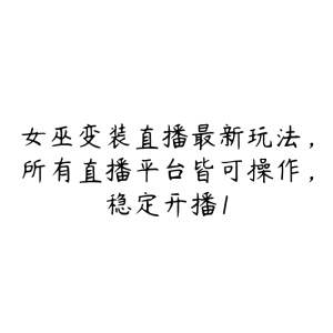 女巫变装直播最新玩法,所有直播平台皆可操作,稳定开播1-51自学联盟