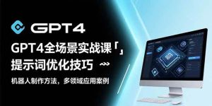 GPT4全场景实战课:提示词优化技巧,机器人制作方法,多领域应用案例-51自学联盟
