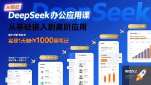DeepSeek办公应用课:从基础接入到高阶应用,实现1天制作1000篇笔记-51自学联盟