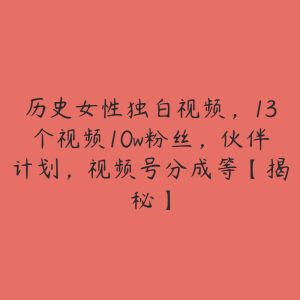 历史女性独白视频,13个视频10w粉丝,伙伴计划,视频号分成等【揭秘】-51自学联盟