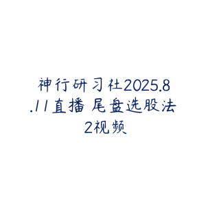 神行研习社2025.8.11直播 尾盘选股法 2视频-51自学联盟