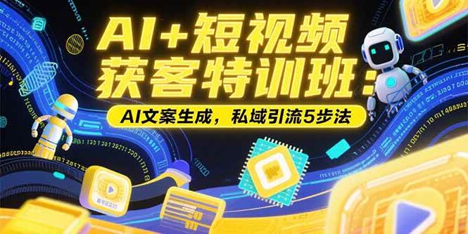 图片[1]-AI+短视频获客特训班：账号定位技巧，AI文案生成，私域引流5步法-51自学联盟