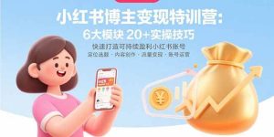小红书博主变现特训营:6大模块20+实操技巧 快速打造可持续盈利小红书账号-51自学联盟