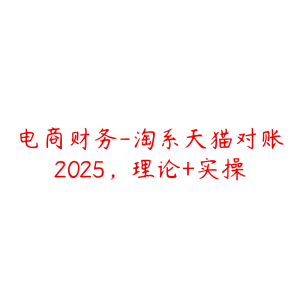 电商财务-淘系天猫对账2025，理论+实操-51自学联盟