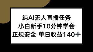 纯AI无人直播任务,小白新手10分钟学会 ,正规安全 单日收益140+-51自学联盟