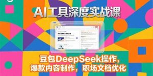 2025AI工具深度实战课,豆包DeepSeek操作,爆款内容制作,职场文档优化-51自学联盟