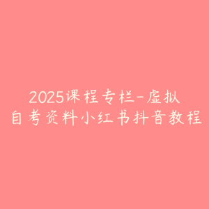 2025课程专栏-虚拟自考资料小红书抖音教程-51自学联盟