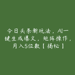 今日头条新玩法，AI一键生成爆文，矩阵操作，月入5位数【揭秘】-51自学联盟