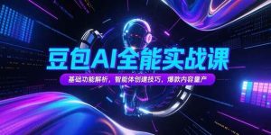 豆包AI全能实战课,基础功能解析,智能体创建技巧,爆款内容量产-51自学联盟