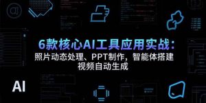 6款核心AI工具应用实战:照片动态处理、PPT制作,智能体搭建 视频自动生成-51自学联盟