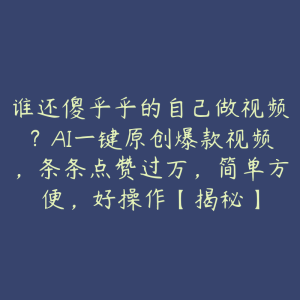 谁还傻乎乎的自己做视频？AI一键原创爆款视频，条条点赞过万，简单方便，好操作【揭秘】-51自学联盟