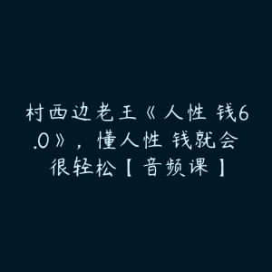 村西边老王《人性賺钱6.0》,懂人性賺钱就会很轻松【音频课】-51自学联盟