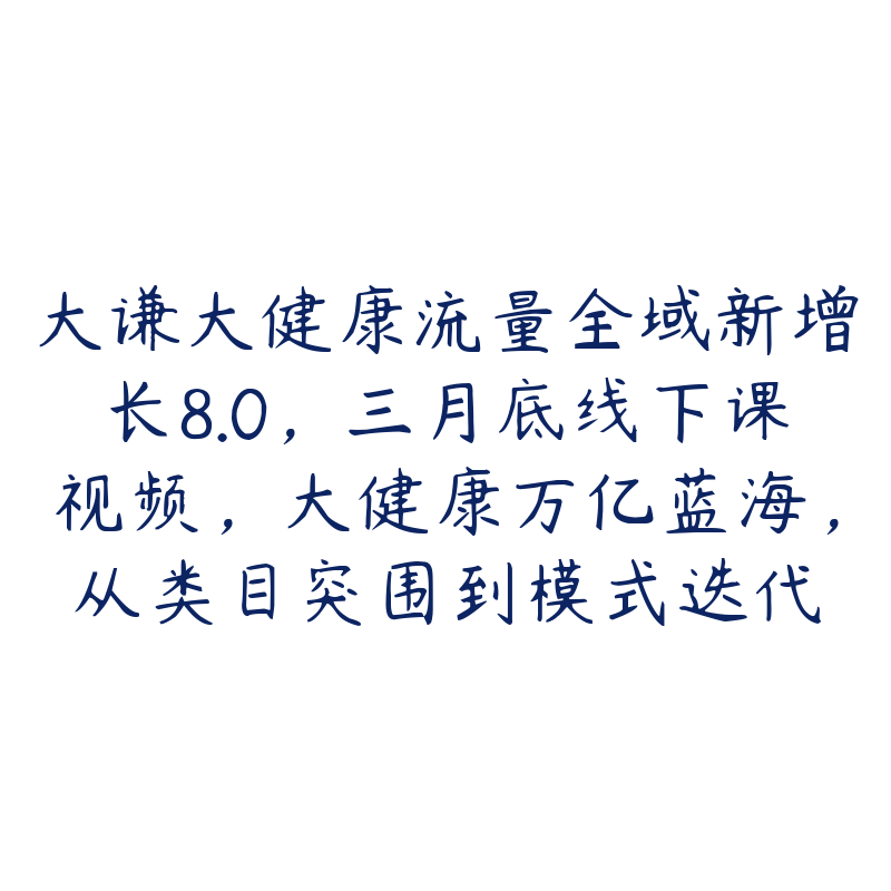 大谦大健康流量全域新增长8.0,三月底线下课视频,大健康万亿蓝海,从类目突围到模式迭代