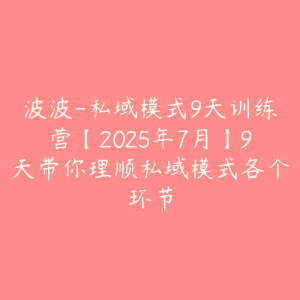 波波-私域模式9天训练营【2025年7月】9天带你理顺私域模式各个环节-51自学联盟
