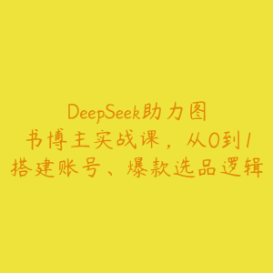 DeepSeek助力图书博主实战课,从0到1搭建账号、爆款选品逻辑-51自学联盟