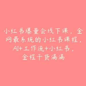 小红书爆量会线下课,全网最系统的小红书课程,AI+工作流+小红书,全程干货满满-51自学联盟