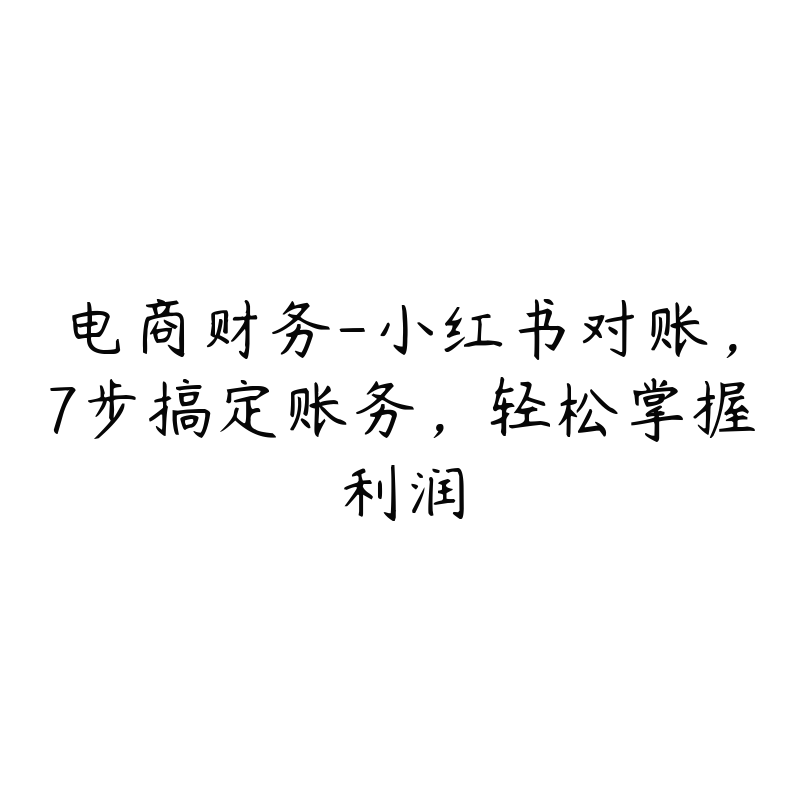 电商财务-小红书对账，7步搞定账务，轻松掌握利润