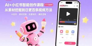 AI+小红书智能创作课程:19个实操案例 从素材挖掘到日更百条视频方法-51自学联盟